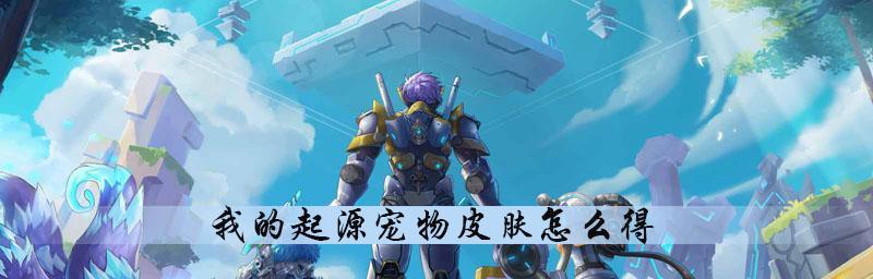 从宠物蛋到强力战斗伙伴——我的起源宠物培养攻略（如何成为宠物大师？15个技巧教你打造完美宠物队伍）