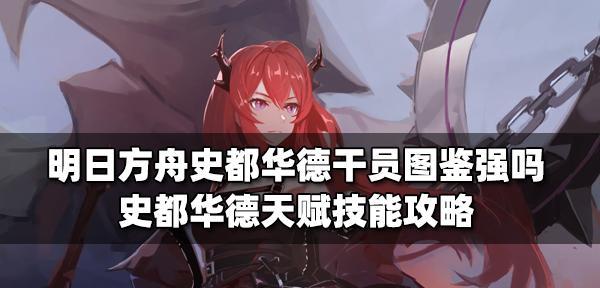 史都华德技能属性全面解析（《明日方舟》新角色史都华德强力技能分析，助你轻松闯关！）