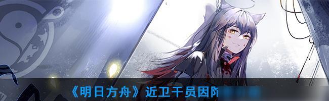 《明日方舟》狙击干员梯度大揭秘（哪个狙击干员最厉害）